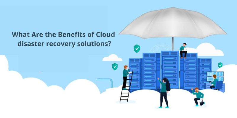 What Are the Benefits of Cloud disaster recovery solutions