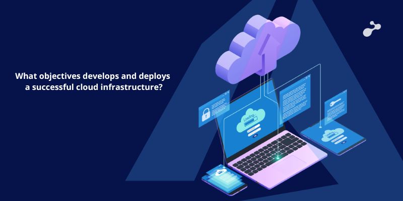 What objectives develops and deploys a successful cloud infrastructure