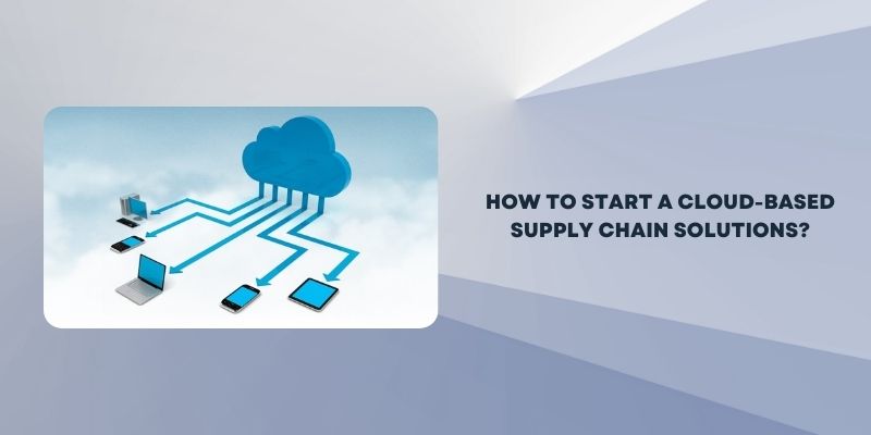 How To Start a Cloud-based Supply Chain Solutions?